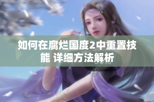 如何在腐烂国度2中重置技能 详细方法解析