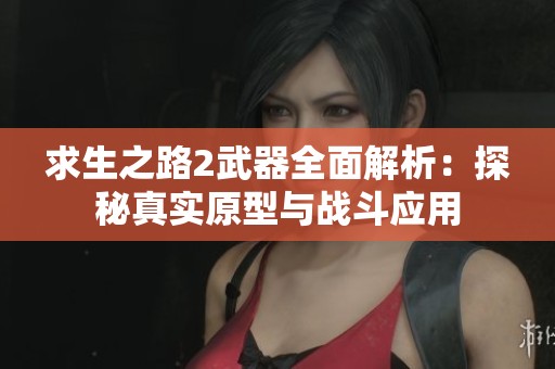 求生之路2武器全面解析：探秘真实原型与战斗应用