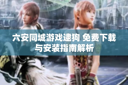 六安同城游戏逮狗 免费下载与安装指南解析