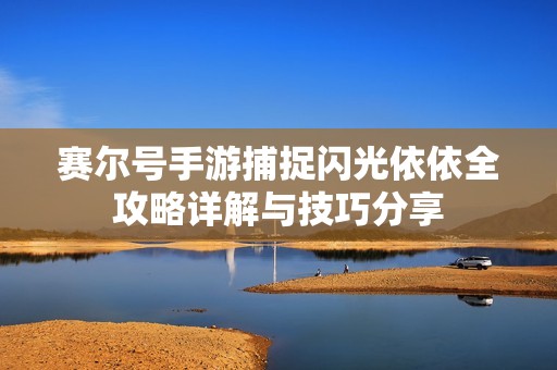 赛尔号手游捕捉闪光依依全攻略详解与技巧分享