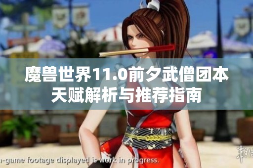 魔兽世界11.0前夕武僧团本天赋解析与推荐指南