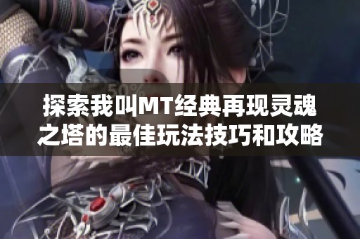 探索我叫MT经典再现灵魂之塔的最佳玩法技巧和攻略解析