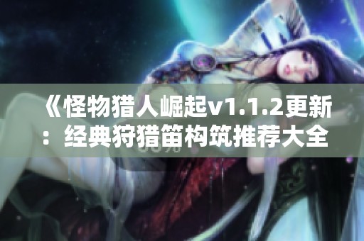 《怪物猎人崛起v1.1.2更新：经典狩猎笛构筑推荐大全》