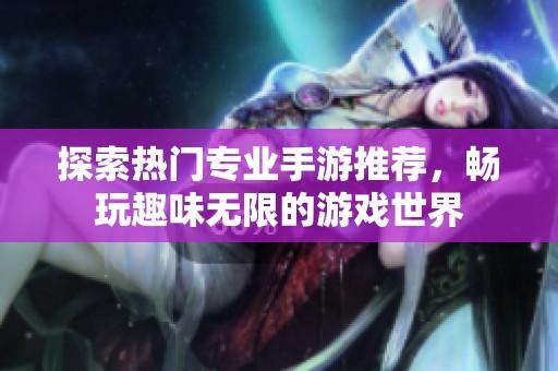探索热门专业手游推荐，畅玩趣味无限的游戏世界