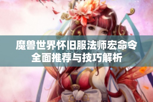 魔兽世界怀旧服法师宏命令全面推荐与技巧解析