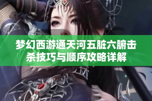 梦幻西游通天河五脏六腑击杀技巧与顺序攻略详解