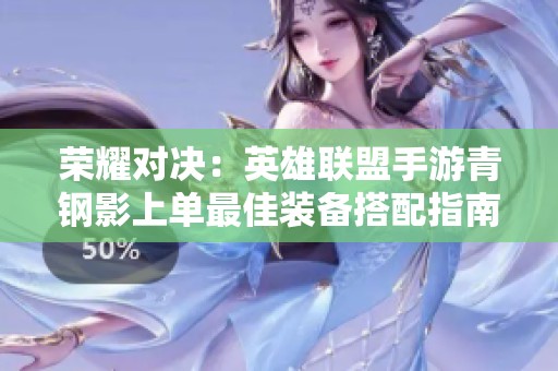 荣耀对决：英雄联盟手游青钢影上单最佳装备搭配指南