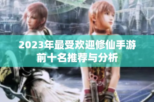 2023年最受欢迎修仙手游前十名推荐与分析
