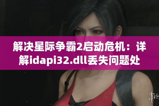 解决星际争霸2启动危机：详解idapi32.dll丢失问题处理步骤