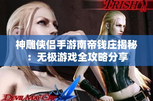 神雕侠侣手游南帝钱庄揭秘：无极游戏全攻略分享