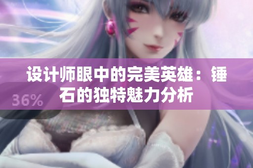 设计师眼中的完美英雄：锤石的独特魅力分析