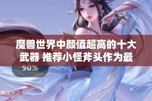 魔兽世界中颜值超高的十大武器 推荐小怪斧头作为最佳幻化选择
