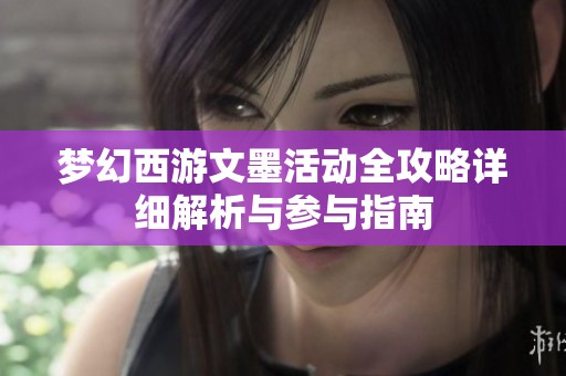 梦幻西游文墨活动全攻略详细解析与参与指南