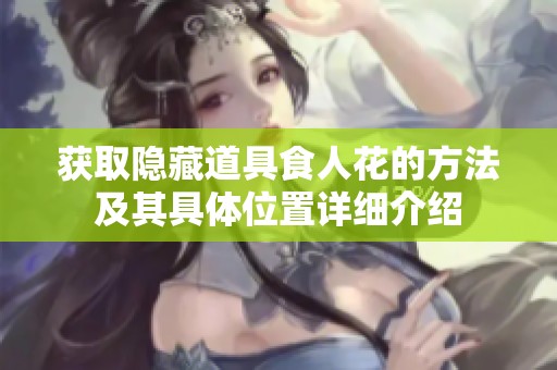 获取隐藏道具食人花的方法及其具体位置详细介绍