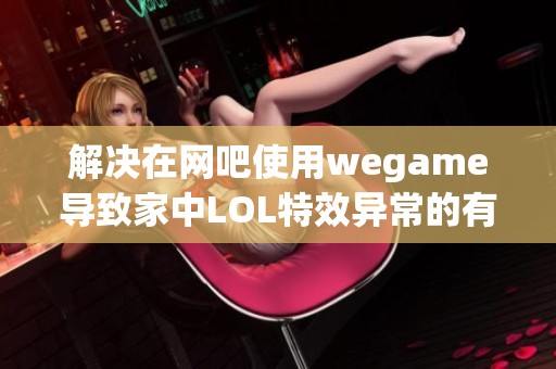 解决在网吧使用wegame导致家中LOL特效异常的有效方法