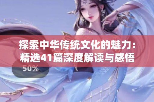 探索中华传统文化的魅力：精选41篇深度解读与感悟