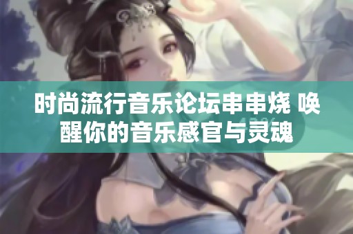 时尚流行音乐论坛串串烧 唤醒你的音乐感官与灵魂