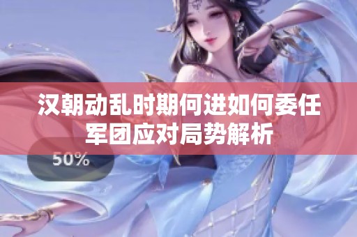 汉朝动乱时期何进如何委任军团应对局势解析
