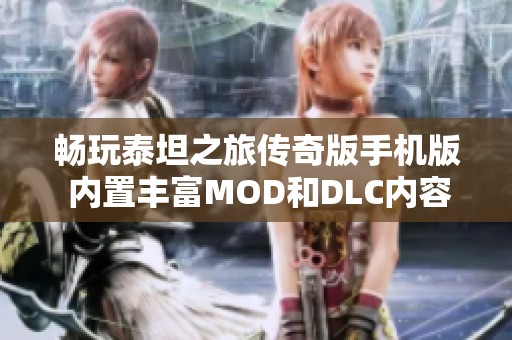 畅玩泰坦之旅传奇版手机版 内置丰富MOD和DLC内容，解压即玩