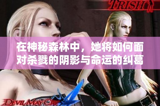 在神秘森林中，她将如何面对杀戮的阴影与命运的纠葛