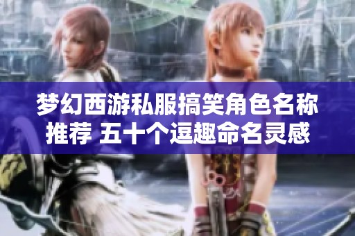 梦幻西游私服搞笑角色名称推荐 五十个逗趣命名灵感分享