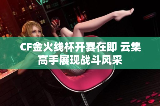 CF金火线杯开赛在即 云集高手展现战斗风采