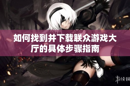 如何找到并下载联众游戏大厅的具体步骤指南
