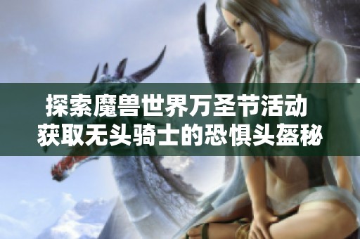 探索魔兽世界万圣节活动 获取无头骑士的恐惧头盔秘籍