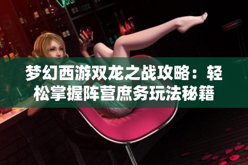 梦幻西游双龙之战攻略：轻松掌握阵营庶务玩法秘籍