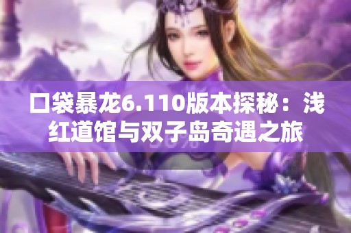 口袋暴龙6.110版本探秘：浅红道馆与双子岛奇遇之旅