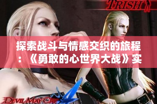 探索战斗与情感交织的旅程：《勇敢的心世界大战》实机演示解析