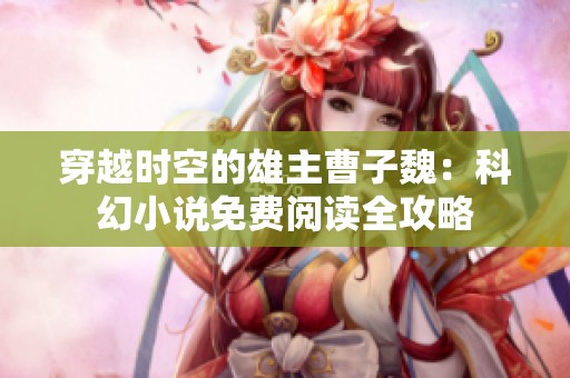 穿越时空的雄主曹子魏：科幻小说免费阅读全攻略