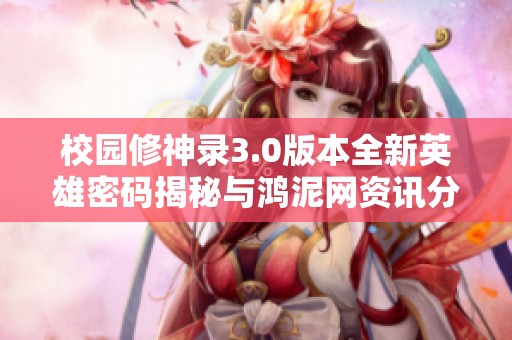 校园修神录3.0版本全新英雄密码揭秘与鸿泥网资讯分享