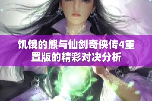 饥饿的熊与仙剑奇侠传4重置版的精彩对决分析