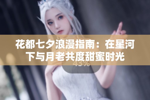 花都七夕浪漫指南：在星河下与月老共度甜蜜时光