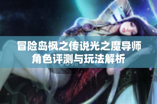 冒险岛枫之传说光之魔导师角色评测与玩法解析