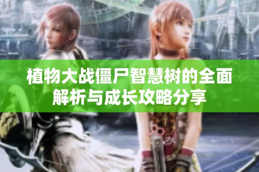 植物大战僵尸智慧树的全面解析与成长攻略分享