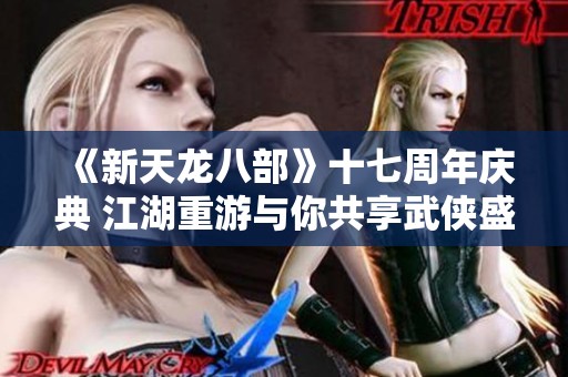 《新天龙八部》十七周年庆典 江湖重游与你共享武侠盛宴