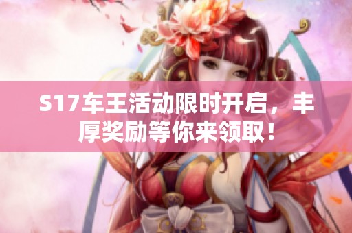S17车王活动限时开启，丰厚奖励等你来领取！
