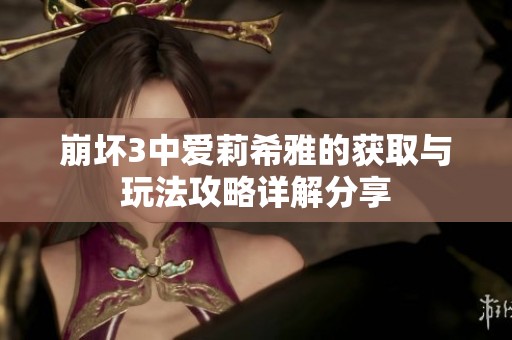 崩坏3中爱莉希雅的获取与玩法攻略详解分享