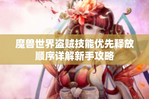 魔兽世界盗贼技能优先释放顺序详解新手攻略