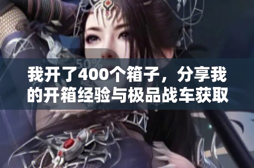 我开了400个箱子，分享我的开箱经验与极品战车获取技巧