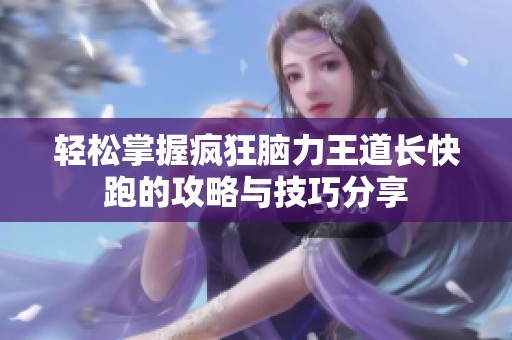 轻松掌握疯狂脑力王道长快跑的攻略与技巧分享