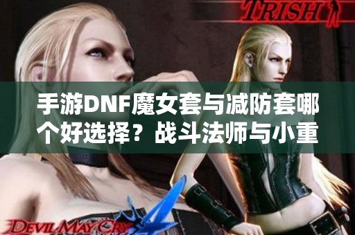 手游DNF魔女套与减防套哪个好选择？战斗法师与小重该如何平衡？
