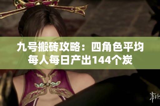 九号搬砖攻略：四角色平均每人每日产出144个炭