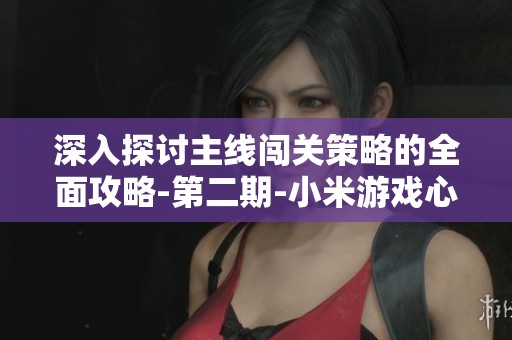 深入探讨主线闯关策略的全面攻略-第二期-小米游戏心得分享