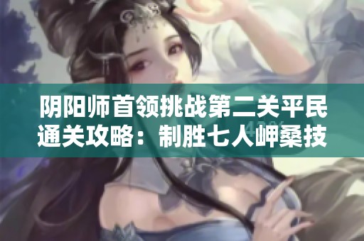 阴阳师首领挑战第二关平民通关攻略：制胜七人岬桑技巧解析