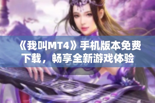 《我叫MT4》手机版本免费下载，畅享全新游戏体验