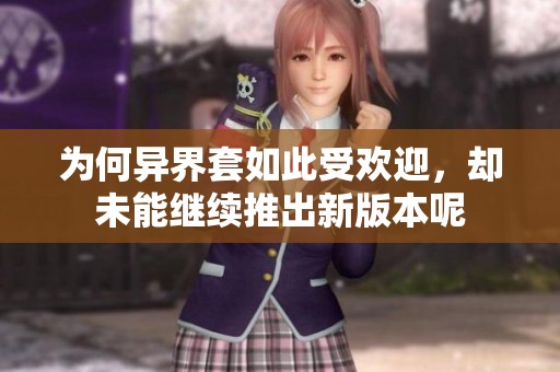 为何异界套如此受欢迎，却未能继续推出新版本呢