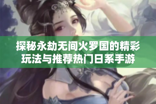 探秘永劫无间火罗国的精彩玩法与推荐热门日系手游